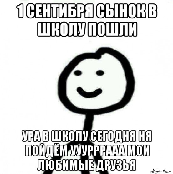 1 сентибря сынок в школу пошли ура в школу сегодня ня пойдём ууурррааа мои любимые друзья, Мем Теребонька (Диб Хлебушек)