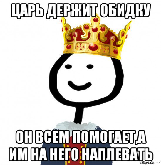 царь держит обидку он всем помогает,а им на него наплевать, Мем  Теребонька король