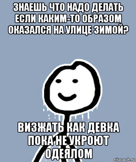 знаешь что надо делать если каким-то образом оказался на улице зимой? визжать как девка пока не укроют одеялом, Мем  Теребонька замерз