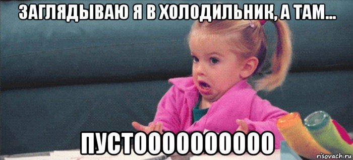 заглядываю я в холодильник, а там... пустоооооооооо, Мем  Ты говоришь (девочка возмущается)