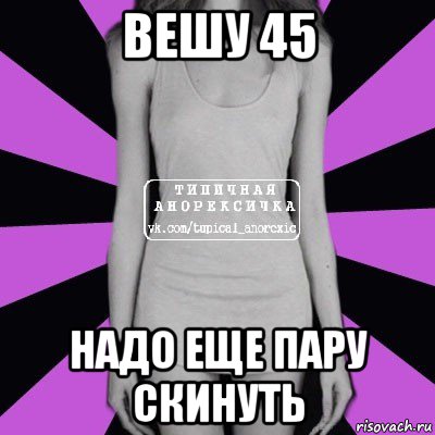 вешу 45 надо еще пару скинуть, Мем Типичная анорексичка