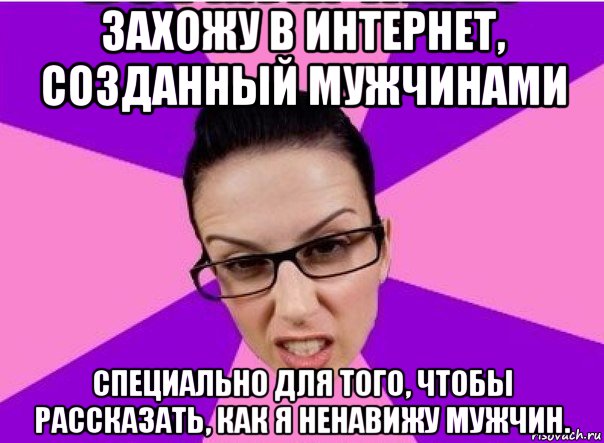 захожу в интернет, созданный мужчинами специально для того, чтобы рассказать, как я ненавижу мужчин.