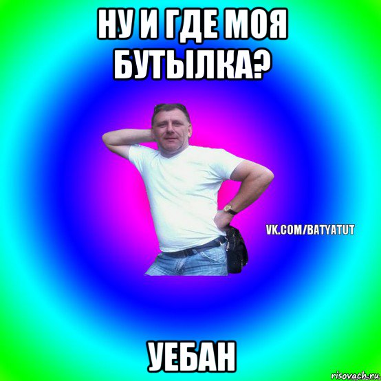 ну и где моя бутылка? уебан