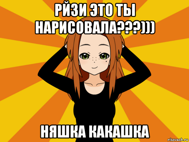 рйзи это ты нарисовала???))) няшка какашка