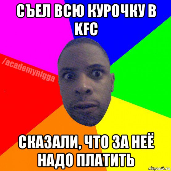 съел всю курочку в kfc сказали, что за неё надо платить, Мем  ТИПИЧНЫЙ НЕГР