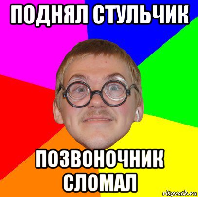 поднял стульчик позвоночник сломал, Мем Типичный ботан