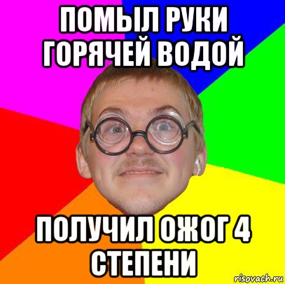 помыл руки горячей водой получил ожог 4 степени, Мем Типичный ботан