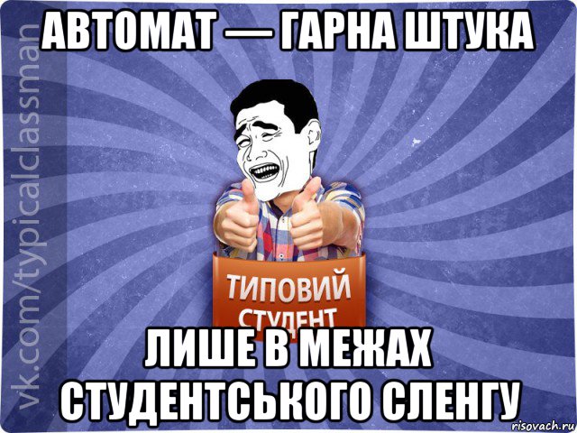 автомат — гарна штука лише в межах студентського сленгу, Мем Типовий студент