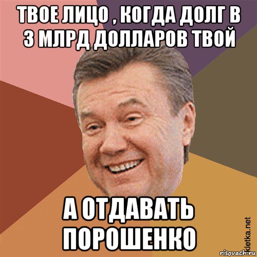 твое лицо , когда долг в 3 млрд долларов твой а отдавать порошенко, Мем Типовий Яник