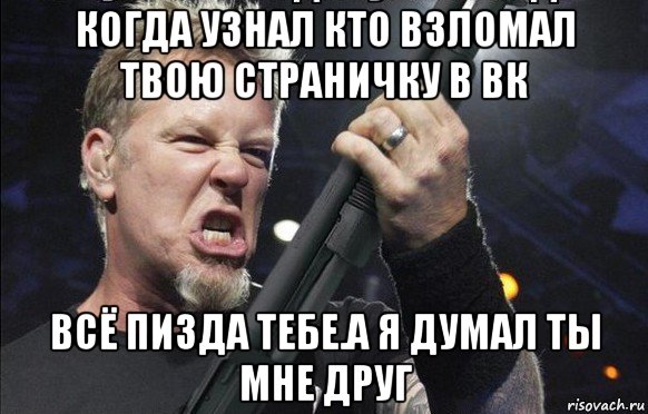 когда узнал кто взломал твою страничку в вк всё пизда тебе.а я думал ты мне друг, Мем То чувство когда