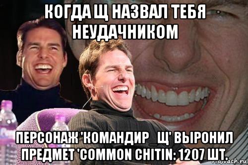 когда щ назвал тебя неудачником персонаж 'командир_щ' выронил предмет 'common chitin: 1207 шт., Мем том круз