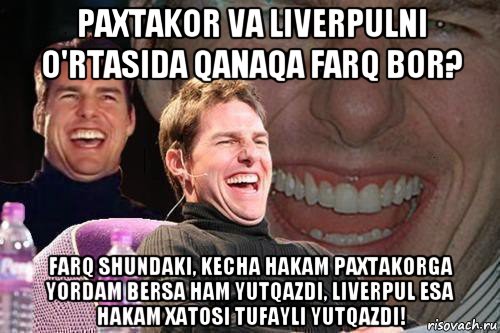 paxtakor va liverpulni o'rtasida qanaqa farq bor? farq shundaki, kecha hakam paxtakorga yordam bersa ham yutqazdi, liverpul esa hakam xatosi tufayli yutqazdi!, Мем том круз