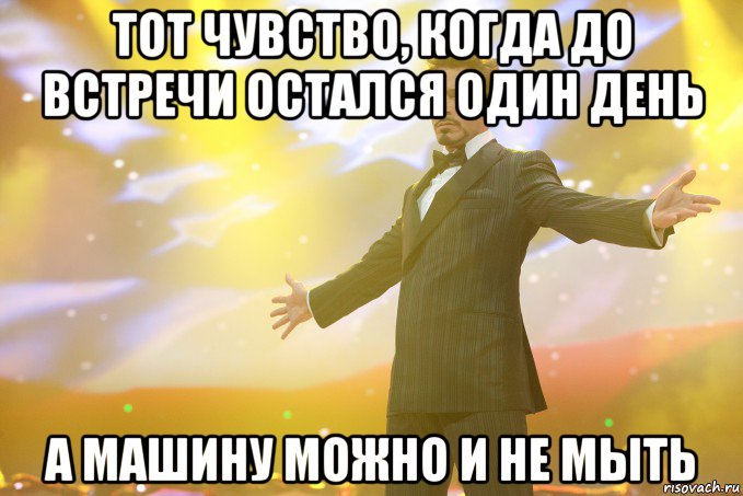 тот чувство, когда до встречи остался один день а машину можно и не мыть, Мем Тони Старк (Роберт Дауни младший)