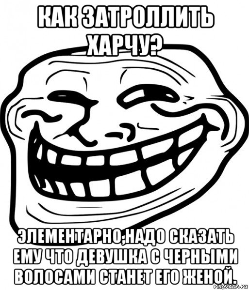 как затроллить харчу? элементарно,надо сказать ему что девушка с черными волосами станет его женой.