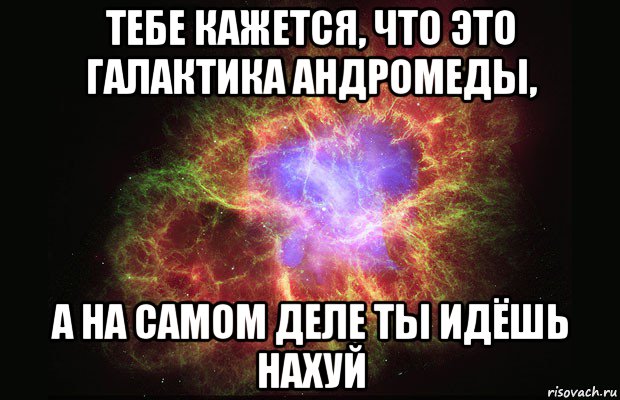 тебе кажется, что это галактика андромеды, а на самом деле ты идёшь нахуй, Мем Туманность