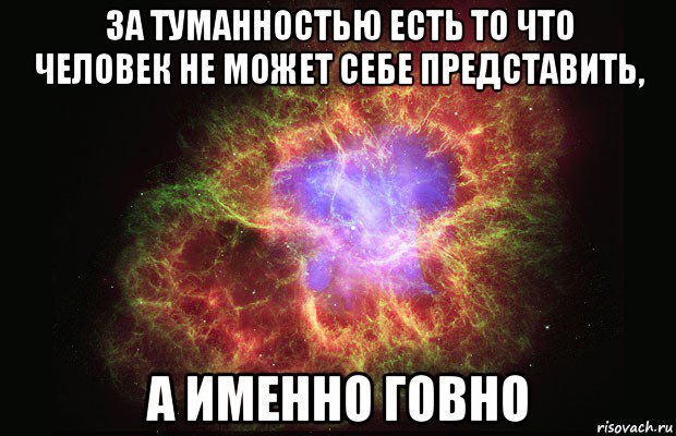 за туманностью есть то что человек не может себе представить, а именно говно, Мем Туманность