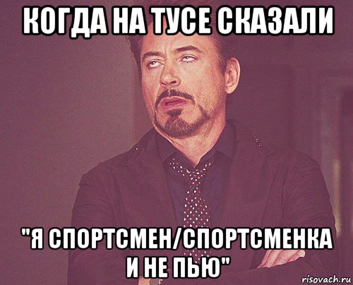 когда на тусе сказали "я спортсмен/спортсменка и не пью", Мем твое выражение лица