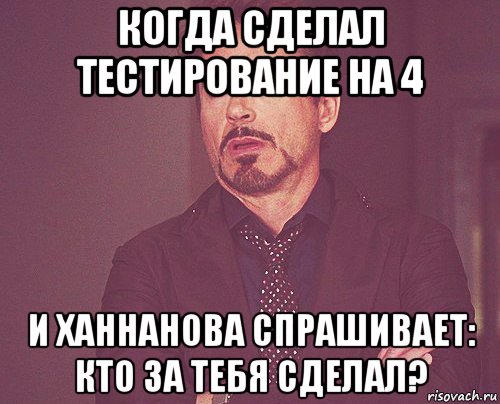 когда сделал тестирование на 4 и ханнанова спрашивает: кто за тебя сделал?, Мем твое выражение лица