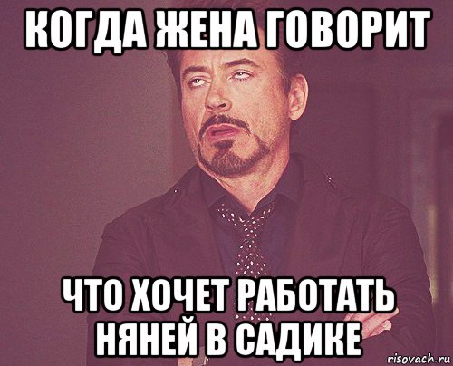 когда жена говорит что хочет работать няней в садике, Мем твое выражение лица