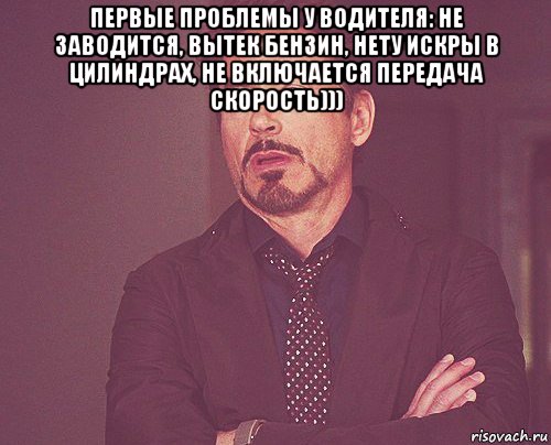 первые проблемы у водителя: не заводится, вытек бензин, нету искры в цилиндрах, не включается передача скорость))) , Мем твое выражение лица