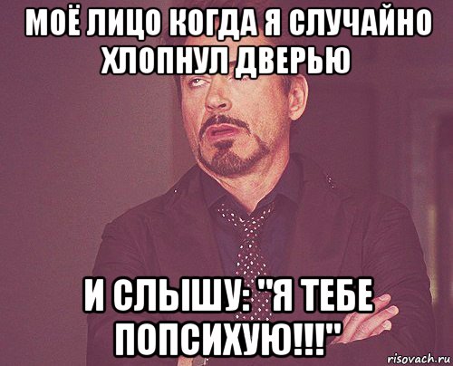 моё лицо когда я случайно хлопнул дверью и слышу: "я тебе попсихую!!!", Мем твое выражение лица