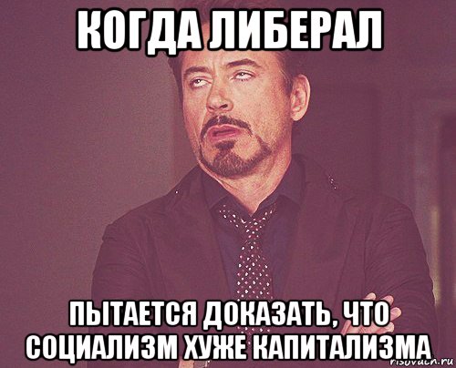 когда либерал пытается доказать, что социализм хуже капитализма, Мем твое выражение лица