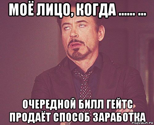 моё лицо, когда ...... ... очередной билл гейтс продаёт способ заработка, Мем твое выражение лица