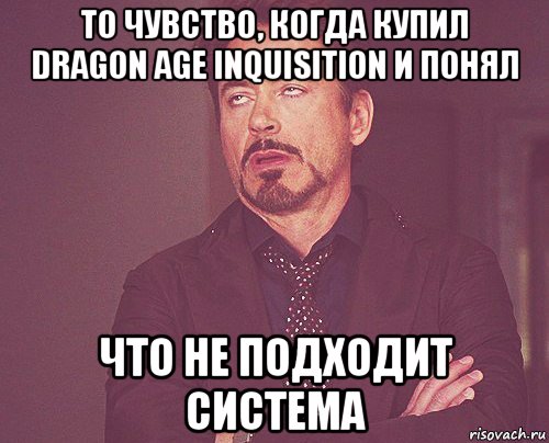 то чувство, когда купил dragon age inquisition и понял что не подходит система, Мем твое выражение лица