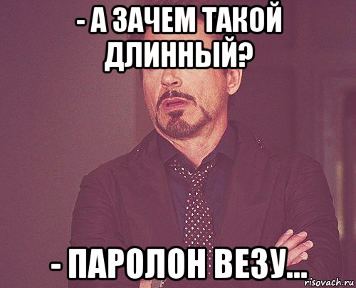 - а зачем такой длинный? - паролон везу..., Мем твое выражение лица