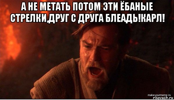 а не метать потом эти ёбаные стрелки,друг с друга блеадь!карл! , Мем ты был мне как брат