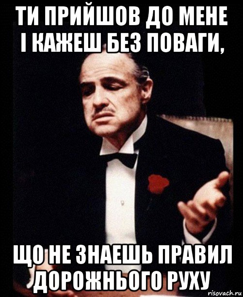 ти прийшов до мене і кажеш без поваги, що не знаешь правил дорожнього руху, Мем ты делаешь это без уважения