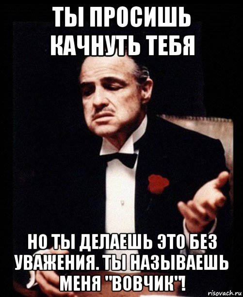 ты просишь качнуть тебя но ты делаешь это без уважения. ты называешь меня "вовчик"!, Мем ты делаешь это без уважения