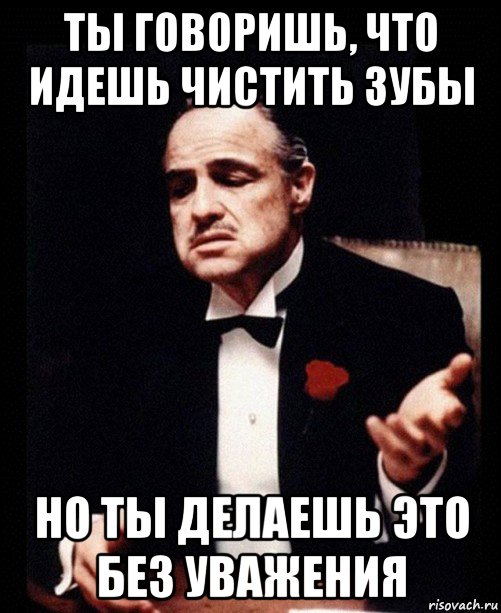 ты говоришь, что идешь чистить зубы но ты делаешь это без уважения, Мем ты делаешь это без уважения