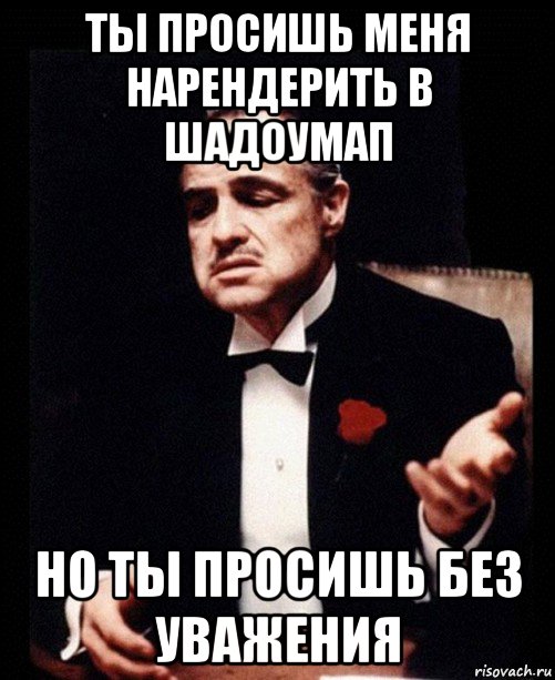 ты просишь меня нарендерить в шадоумап но ты просишь без уважения, Мем ты делаешь это без уважения