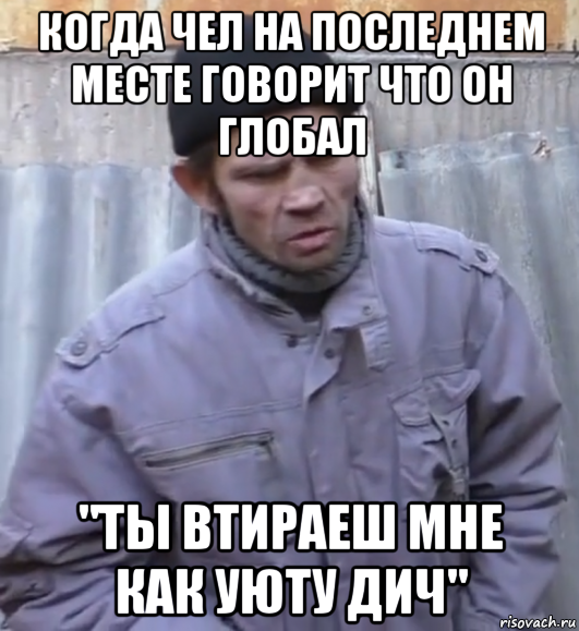 когда чел на последнем месте говорит что он глобал "ты втираеш мне как уюту дич", Мем  Ты втираешь мне какую то дичь