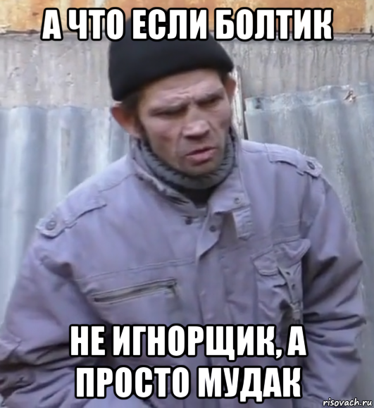 а что если болтик не игнорщик, а просто мудак, Мем  Ты втираешь мне какую то дичь