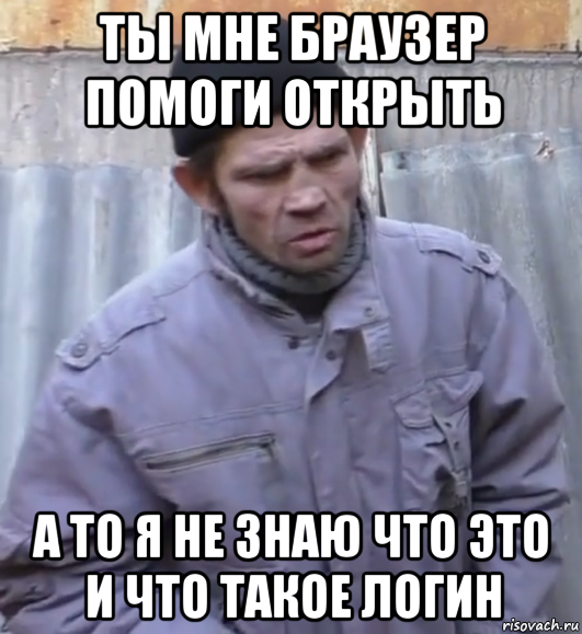 ты мне браузер помоги открыть а то я не знаю что это и что такое логин, Мем  Ты втираешь мне какую то дичь