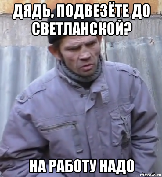 дядь, подвезёте до светланской? на работу надо, Мем  Ты втираешь мне какую то дичь