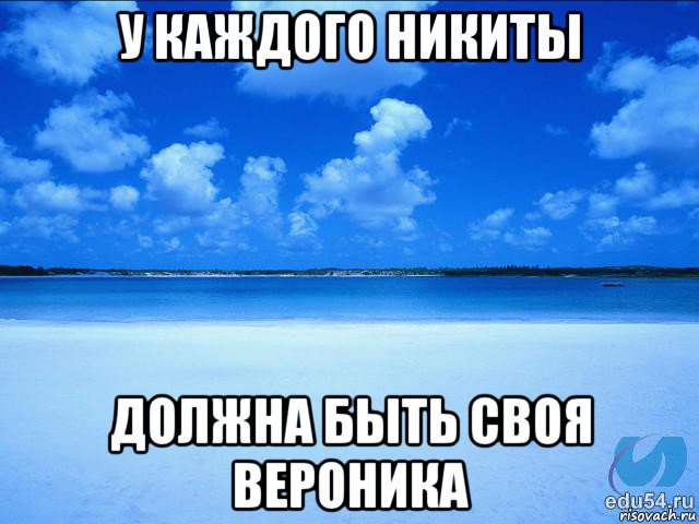 у каждого никиты должна быть своя вероника, Мем у каждой Ксюши должен быть свой 