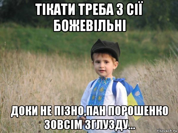 тiкати треба з сiї божевiльнi доки не пiзно,пан порошенко зовсiм зглузду...