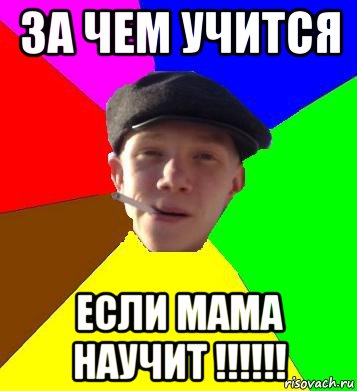 за чем учится если мама научит !!!!!!, Мем умный гопник