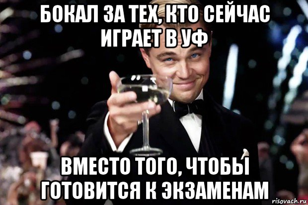 бокал за тех, кто сейчас играет в уф вместо того, чтобы готовится к экзаменам, Мем Великий Гэтсби (бокал за тех)