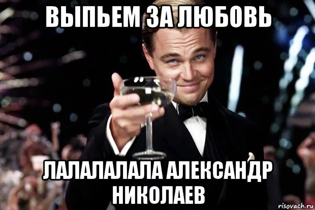 выпьем за любовь лалалалала александр николаев, Мем Великий Гэтсби (бокал за тех)