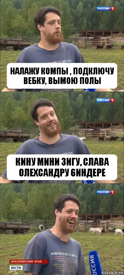 налажу компы , подключу вебку, вымою полы кину мини зигу, слава олехсандру 6индере