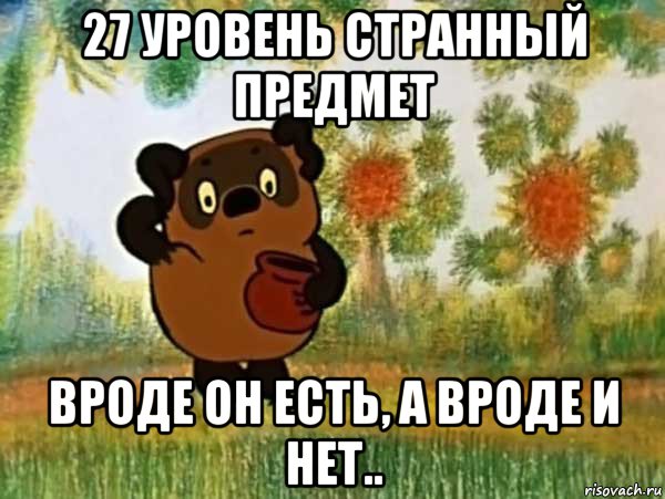 27 уровень странный предмет вроде он есть, а вроде и нет.., Мем Винни пух чешет затылок