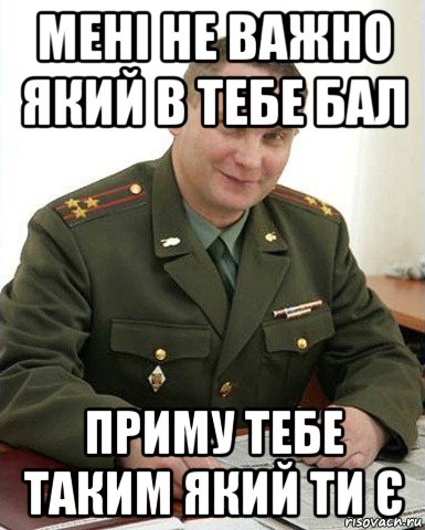 мені не важно який в тебе бал приму тебе таким який ти є, Мем Военком (полковник)