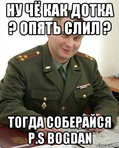 ну чё как дотка ? опять слил ? тогда соберайся p.s bogdan, Мем Военком (полковник)