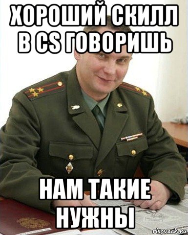 хороший скилл в cs говоришь нам такие нужны, Мем Военком (полковник)