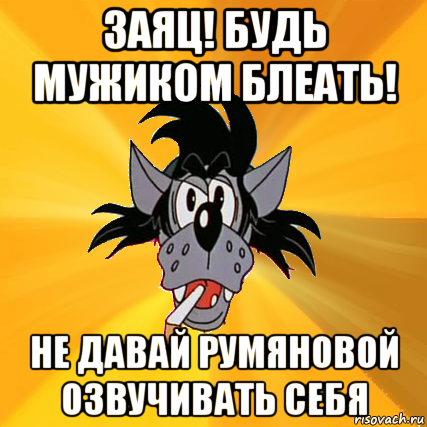 заяц! будь мужиком блеать! не давай румяновой озвучивать себя, Мем Волк