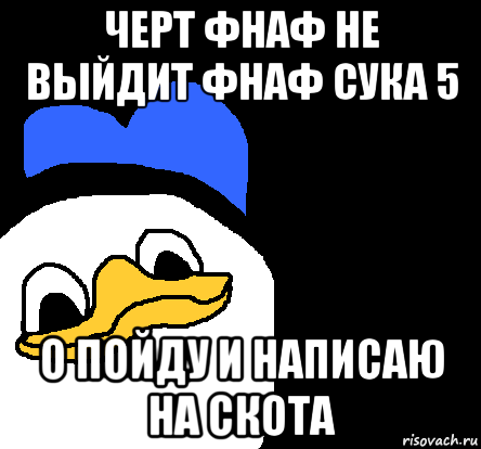 черт фнаф не выйдит фнаф сука 5 о пойду и написаю на скота, Мем ВСЕ ОЧЕНЬ ПЛОХО